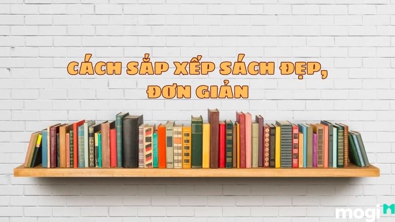 7+ Cách Xếp Sách Đẹp Đơn Giản Giúp Căn Phòng Bừng Sáng