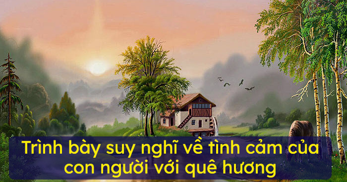 Trình bày suy nghĩ về tình cảm của con người với quê hương