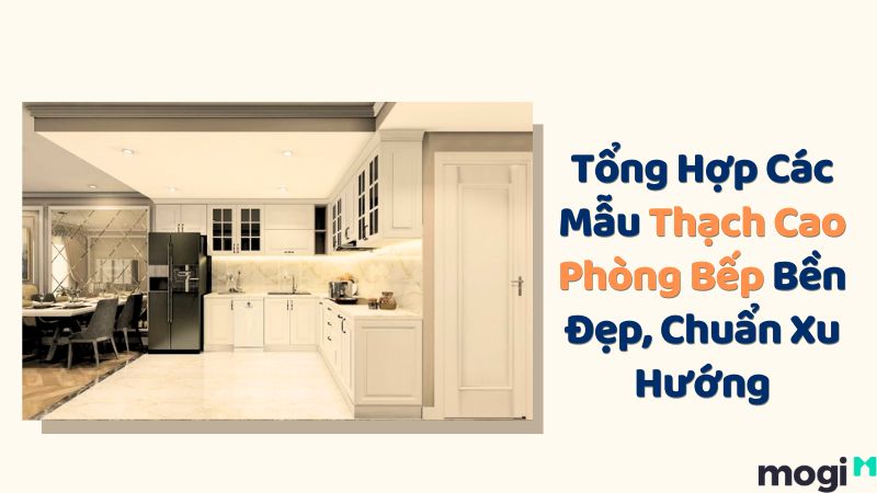 20+ Mẫu Thạch Cao Phòng Bếp Đẹp Đơn Giản Mà Hiện Đại