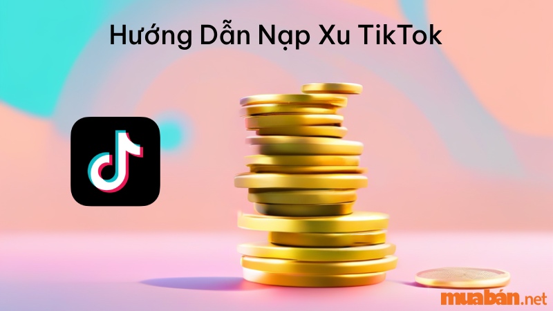 Hướng dẫn 5 cách nạp xu TikTok an toàn, đơn giản, nhanh chóng