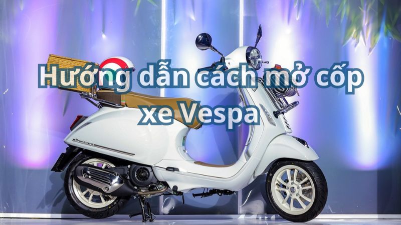 Hướng dẫn cách mở cốp xe Vespa đơn giản và nhanh chóng