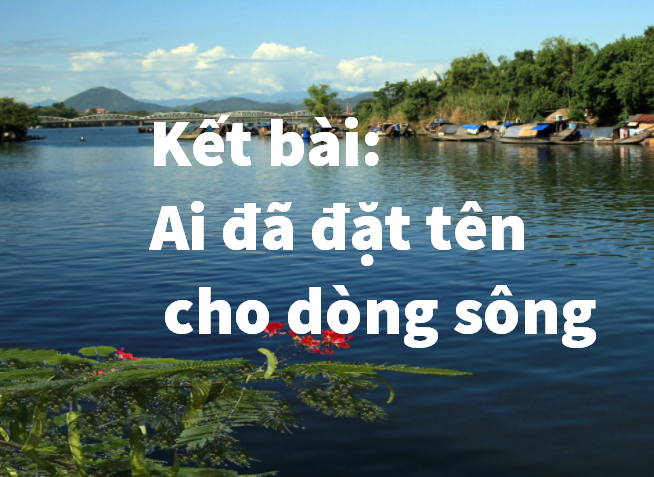 Kết bài Ai đã đặt tên cho dòng sông ngắn gọn mà hay nhất